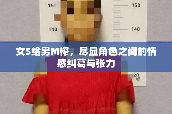 女S给男M榨，尽显角色之间的情感纠葛与张力