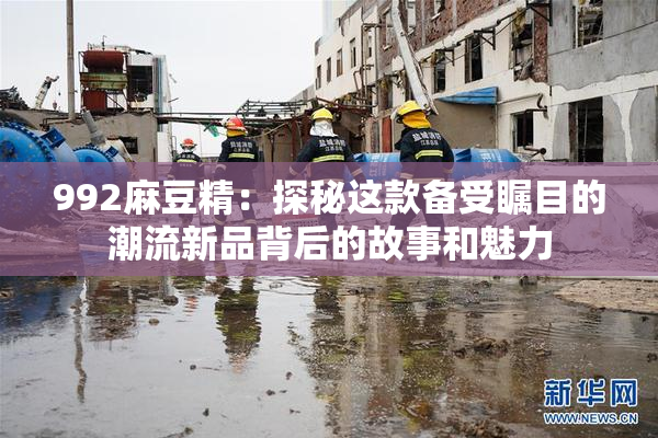 992麻豆精：探秘这款备受瞩目的潮流新品背后的故事和魅力