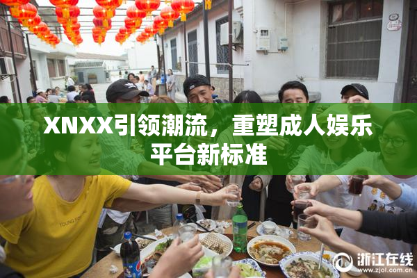 XNXX引领潮流，重塑成人娱乐平台新标准