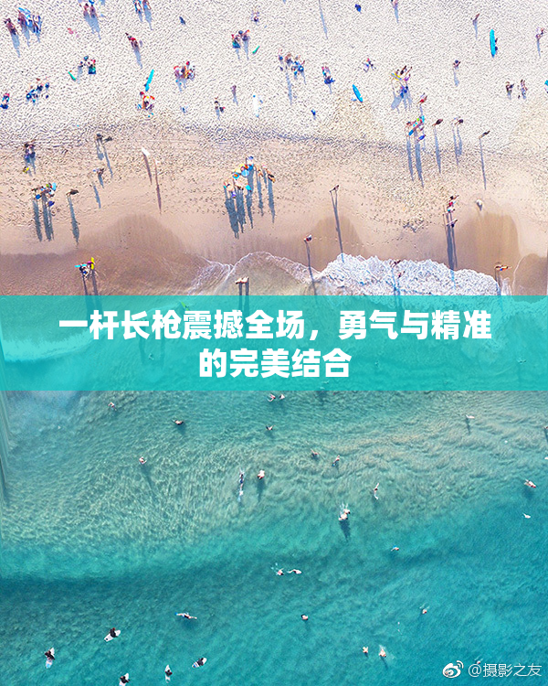 一杆长枪震撼全场，勇气与精准的完美结合