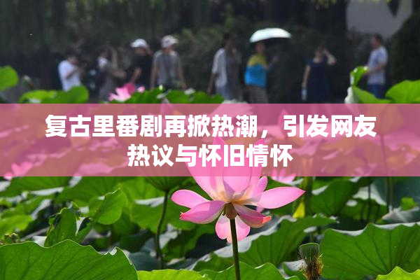 复古里番剧再掀热潮，引发网友热议与怀旧情怀