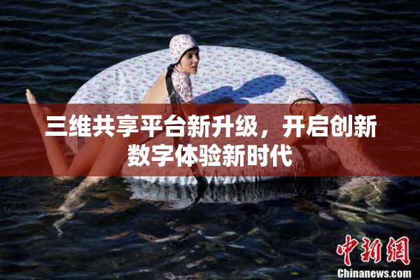 三维共享平台新升级，开启创新数字体验新时代