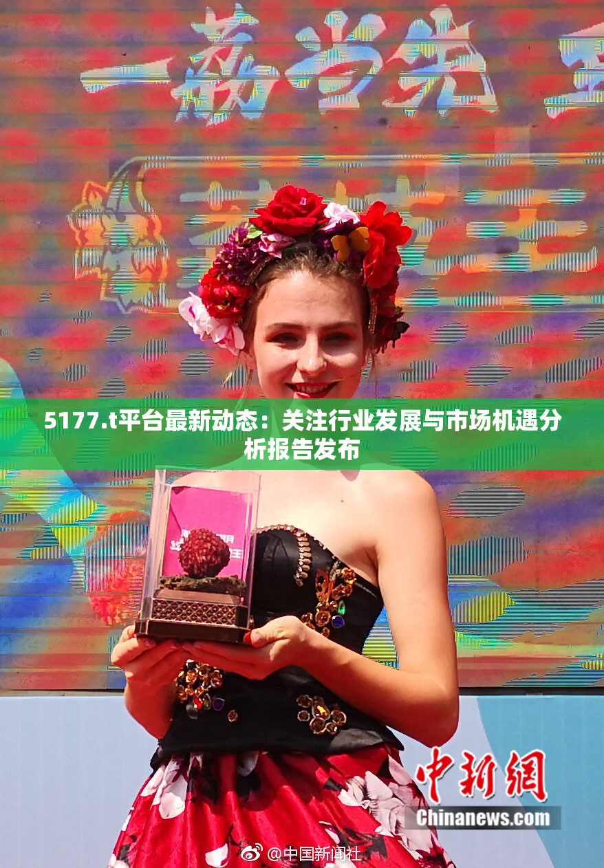 5177.t平台最新动态：关注行业发展与市场机遇分析报告发布