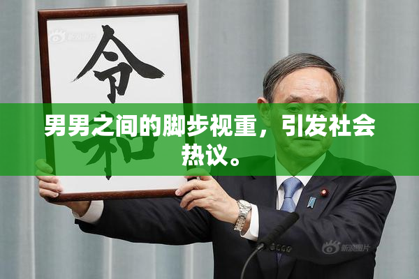 男男之间的脚步视重，引发社会热议。