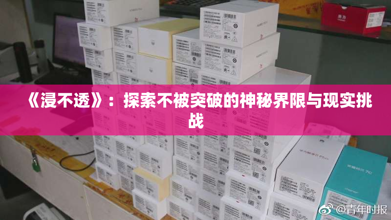 《浸不透》：探索不被突破的神秘界限与现实挑战