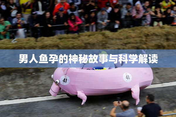 男人鱼孕的神秘故事与科学解读