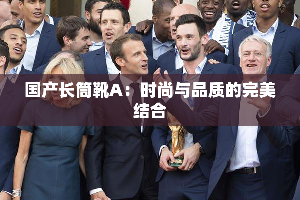 国产长筒靴A：时尚与品质的完美结合