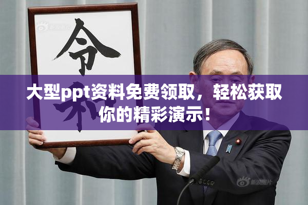 大型ppt资料免费领取，轻松获取你的精彩演示！