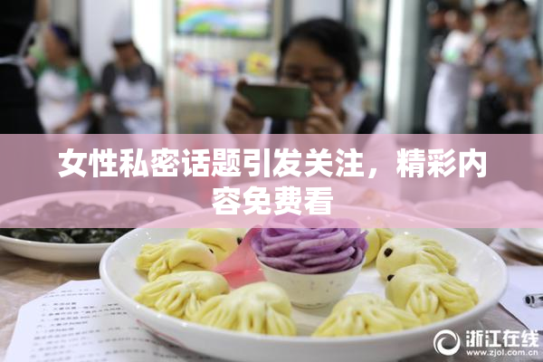 女性私密话题引发关注，精彩内容免费看