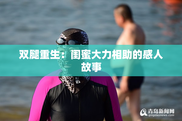 双腿重生：闺蜜大力相助的感人故事