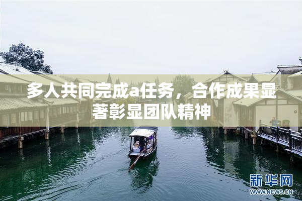 多人共同完成a任务，合作成果显著彰显团队精神