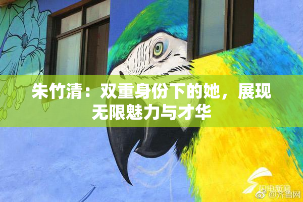 朱竹清：双重身份下的她，展现无限魅力与才华