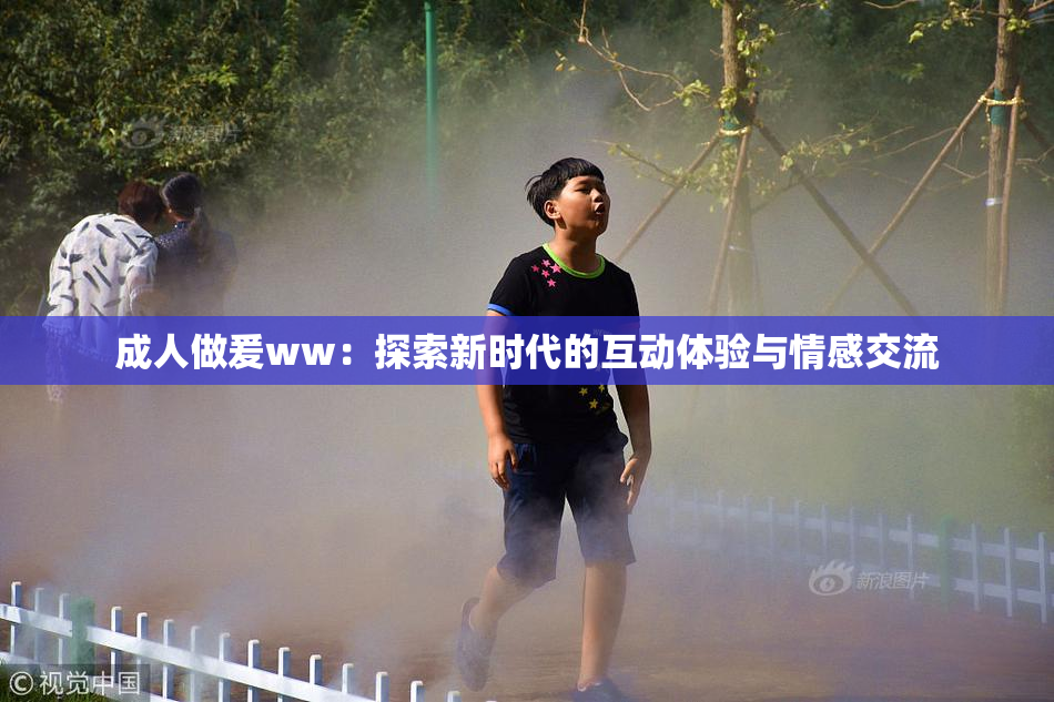 成人做爰ww：探索新时代的互动体验与情感交流