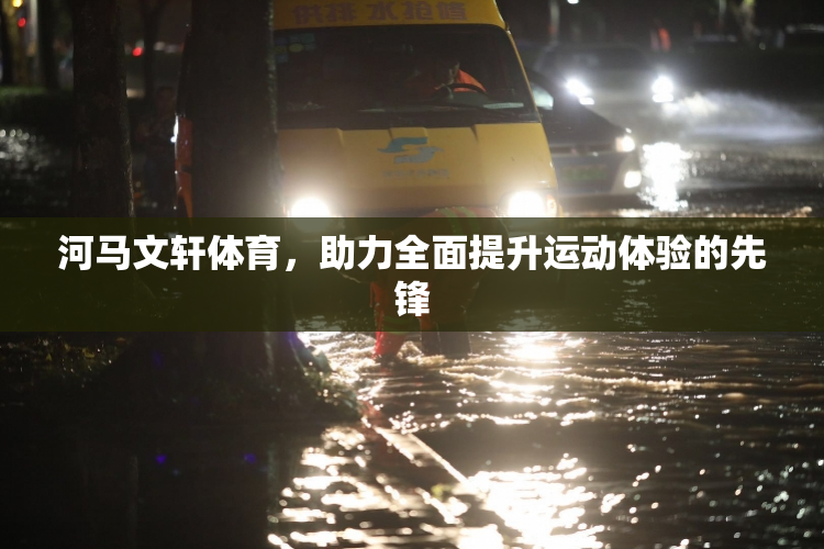 河马文轩体育，助力全面提升运动体验的先锋