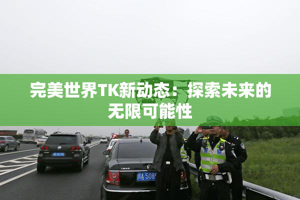 完美世界TK新动态：探索未来的无限可能性