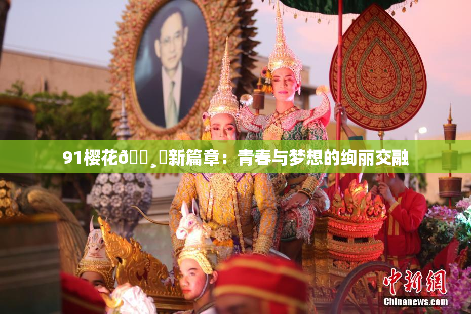 91樱花🌸‌新篇章：青春与梦想的绚丽交融