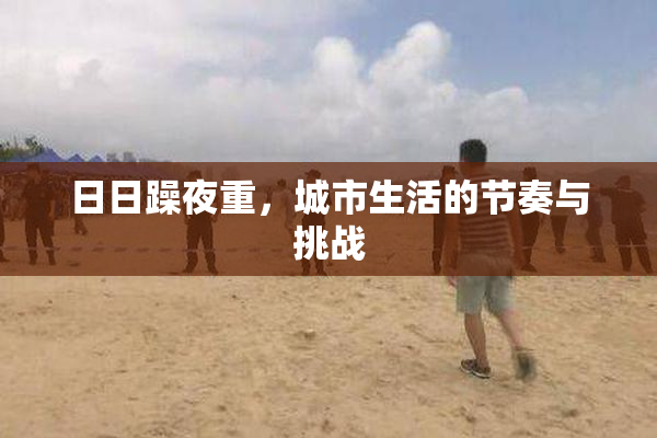 日日躁夜重，城市生活的节奏与挑战
