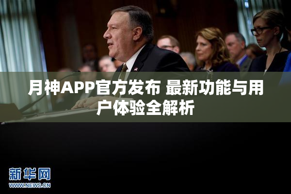 月神APP官方发布 最新功能与用户体验全解析