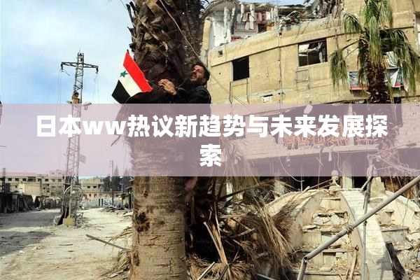 日本ww热议新趋势与未来发展探索