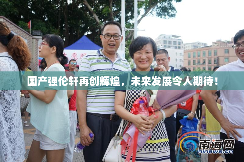国产强伦轩再创辉煌，未来发展令人期待！