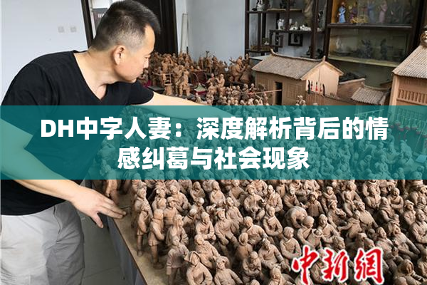 DH中字人妻：深度解析背后的情感纠葛与社会现象