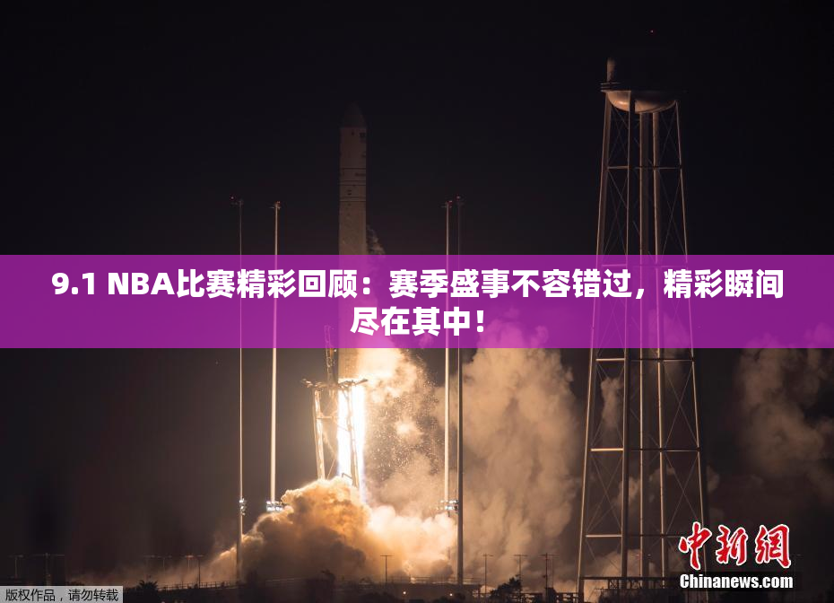 9.1 NBA比赛精彩回顾：赛季盛事不容错过，精彩瞬间尽在其中！