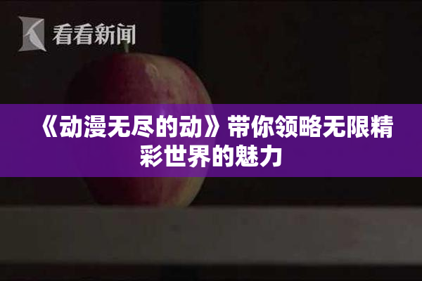 《动漫无尽的动》带你领略无限精彩世界的魅力