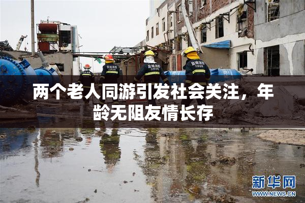 两个老人同游引发社会关注，年龄无阻友情长存