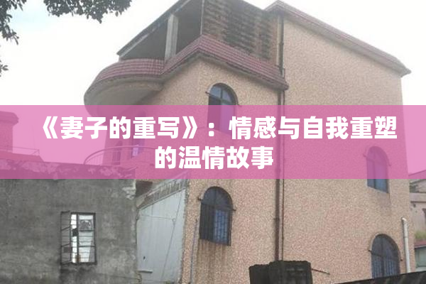 《妻子的重写》：情感与自我重塑的温情故事