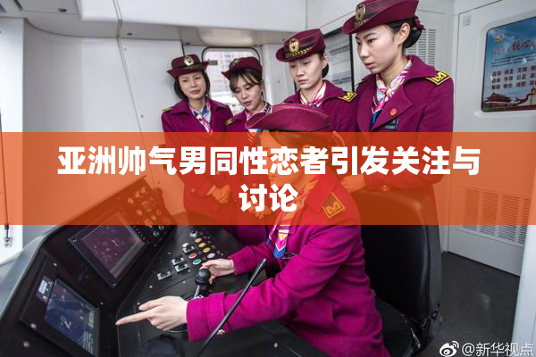 亚洲帅气男同性恋者引发关注与讨论