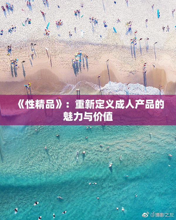 《性精品》：重新定义成人产品的魅力与价值