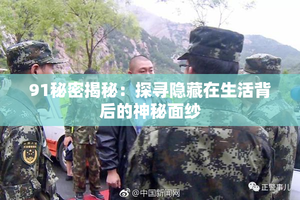 91秘密揭秘：探寻隐藏在生活背后的神秘面纱
