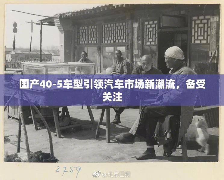 国产40-5车型引领汽车市场新潮流，备受关注