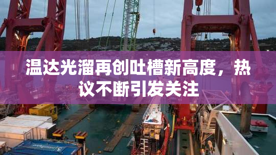 温达光溜再创吐槽新高度，热议不断引发关注
