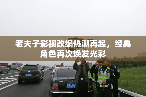 老夫子影视改编热潮再起，经典角色再次焕发光彩