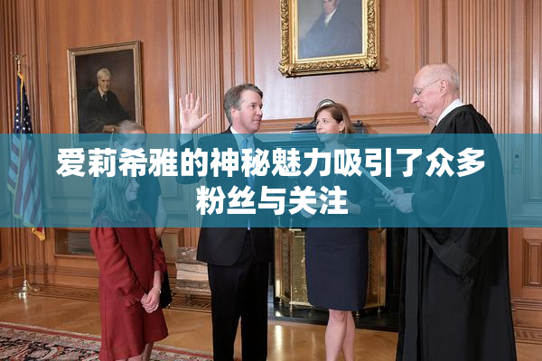 爱莉希雅的神秘魅力吸引了众多粉丝与关注
