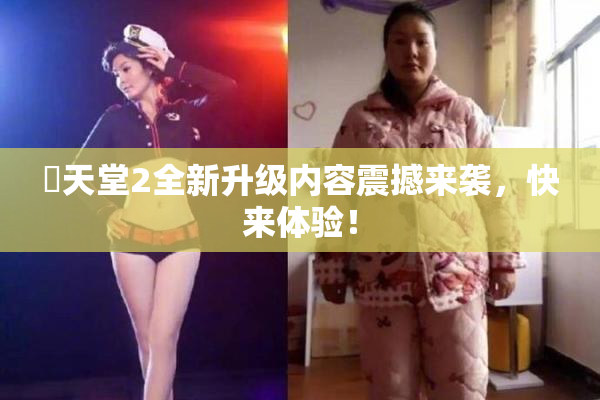 妺天堂2全新升级内容震撼来袭，快来体验！