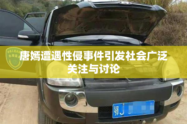 唐嫣遭遇性侵事件引发社会广泛关注与讨论