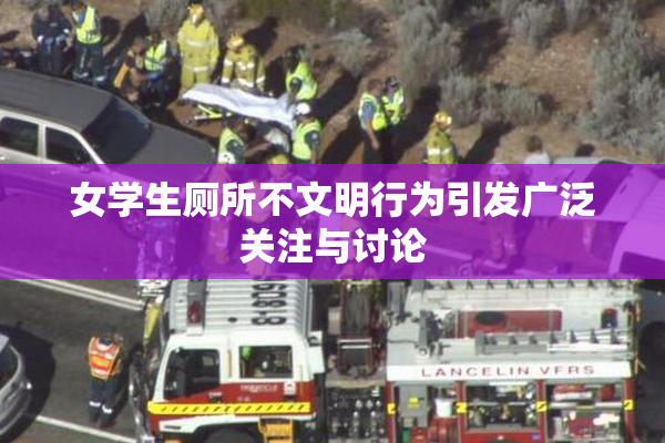 女学生厕所不文明行为引发广泛关注与讨论