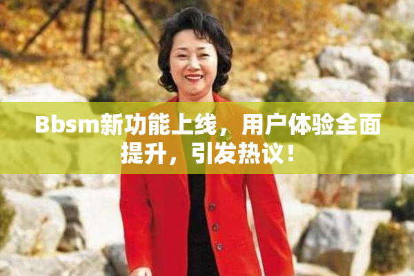 Bbsm新功能上线，用户体验全面提升，引发热议！