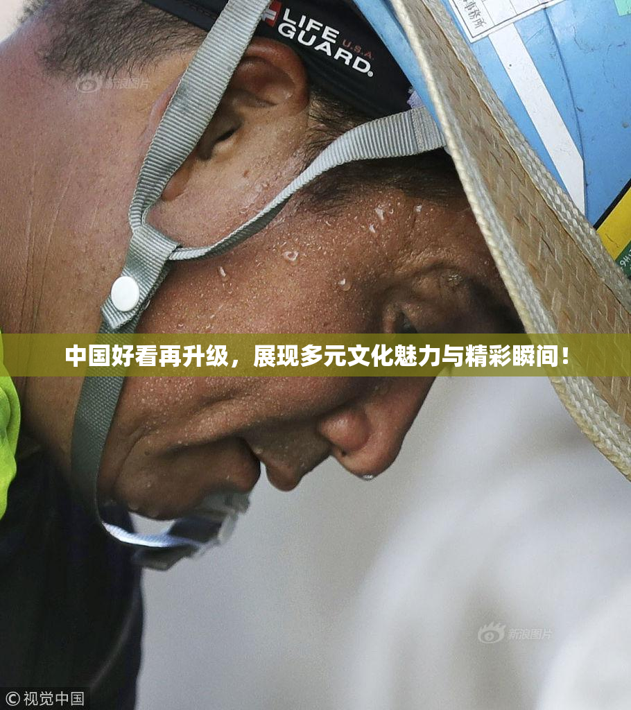 中国好看再升级，展现多元文化魅力与精彩瞬间！