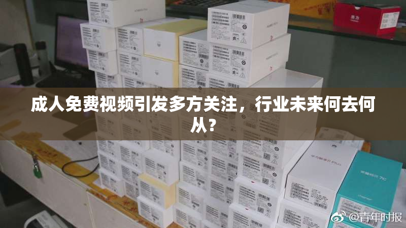 成人免费视频引发多方关注，行业未来何去何从？