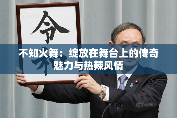 不知火舞：绽放在舞台上的传奇魅力与热辣风情