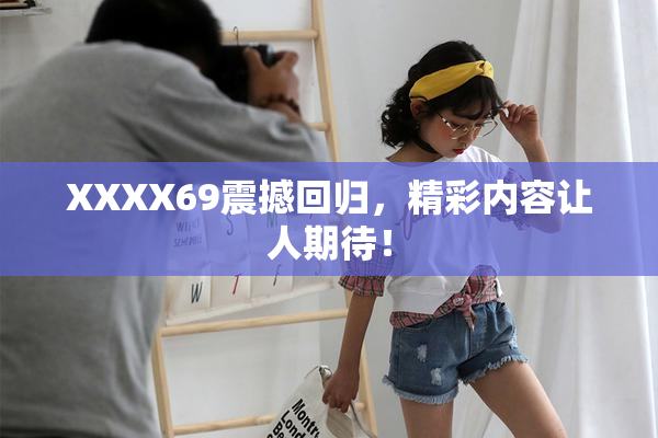XXXX69震撼回归，精彩内容让人期待！