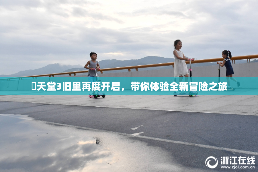 妺天堂3旧里再度开启，带你体验全新冒险之旅