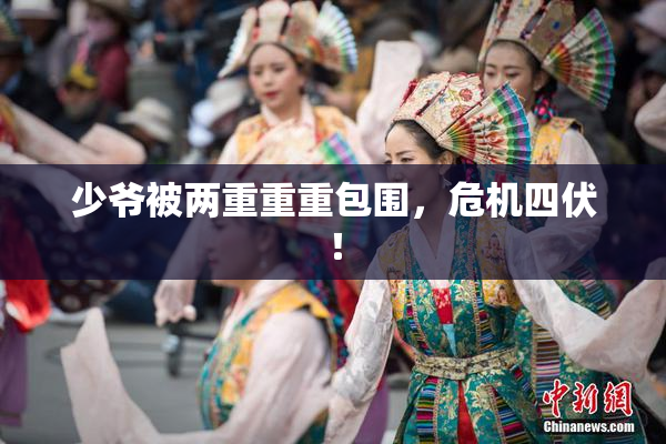 少爷被两重重重包围，危机四伏！
