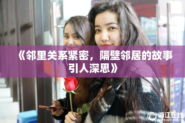 《邻里关系紧密，隔壁邻居的故事引人深思》