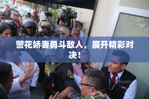 警花娇妻勇斗敌人，展开精彩对决！