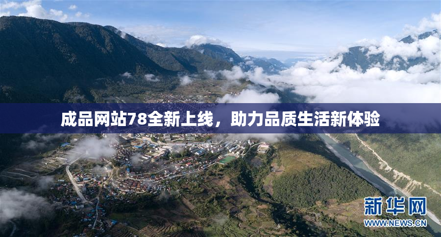 成品网站78全新上线，助力品质生活新体验