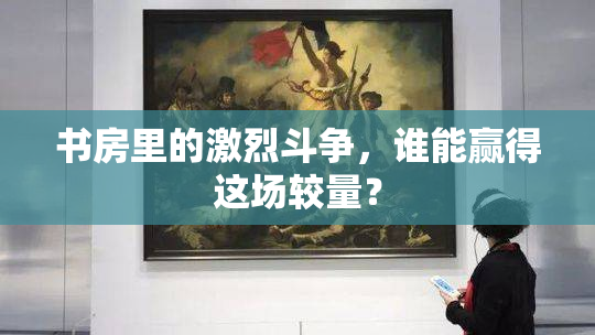 书房里的激烈斗争，谁能赢得这场较量？